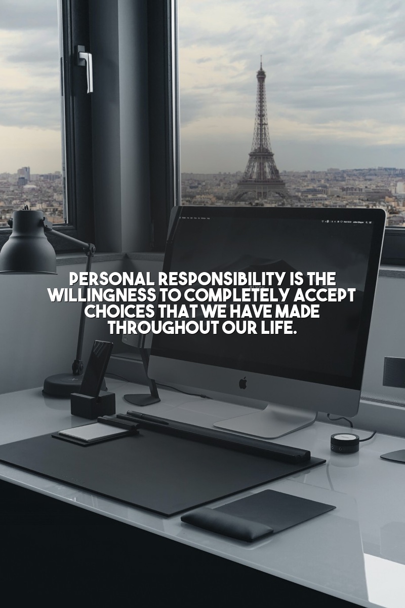 Personal responsibility is the willingness to completely accept choices that we have made throughout our life.