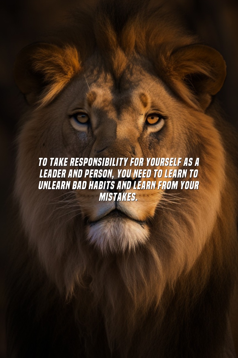 To take responsibility for yourself as a leader and person, you need to learn to unlearn bad habits and learn from your mistakes.