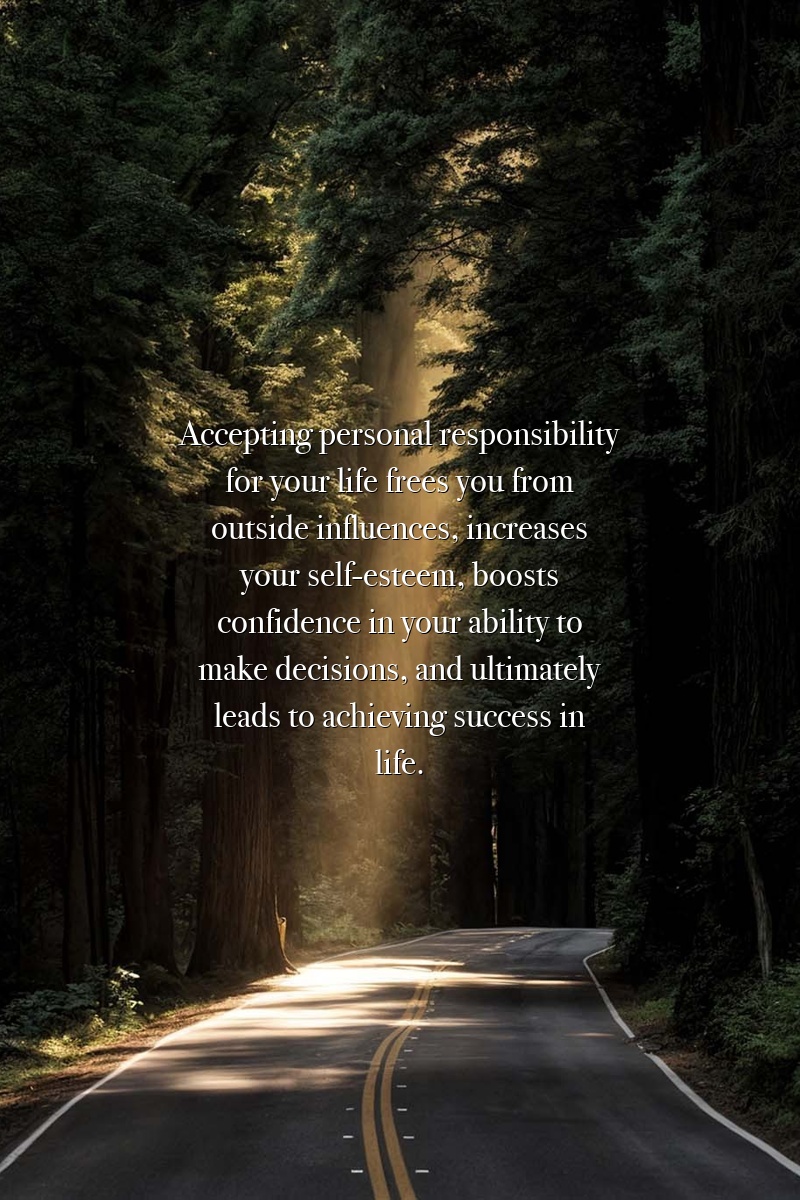 Accepting personal responsibility for your life frees you from outside influences, increases your self-esteem, boosts confidence in your ability to make decisions, and ultimately leads to achieving success in life.