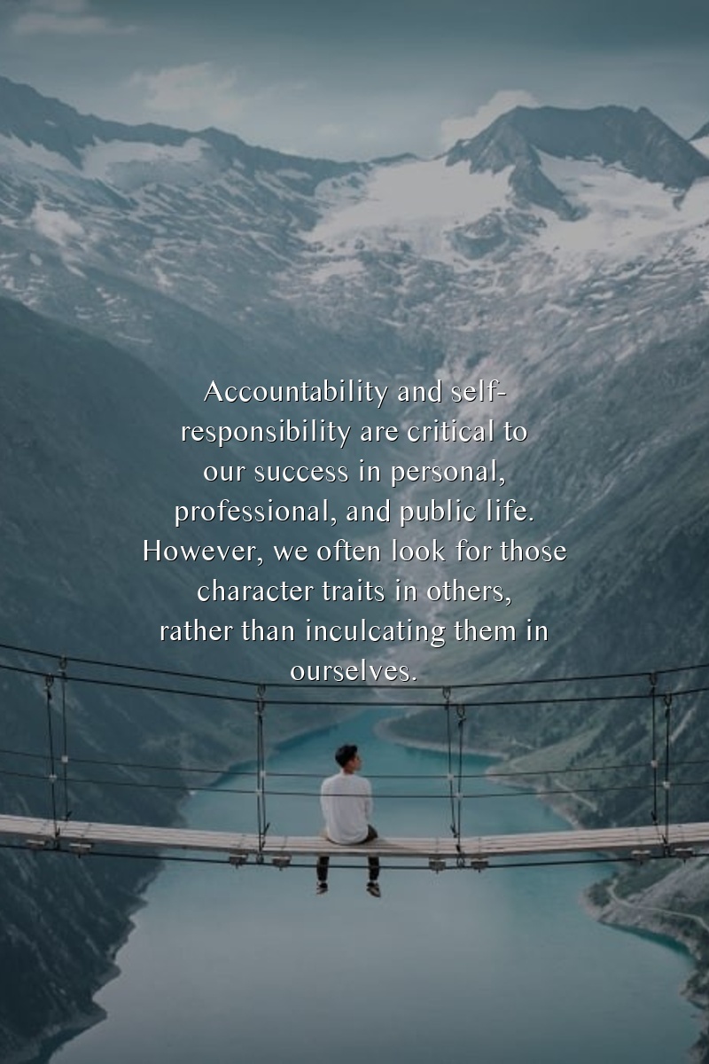 Accountability and self-responsibility are critical to our success in personal, professional, and public life. However, we often look for those character traits in others, rather than inculcating them in ourselves.