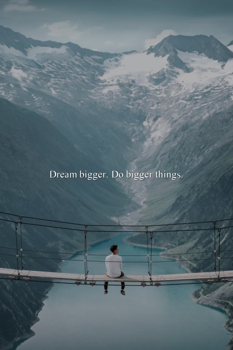 Dream bigger. Do bigger things.