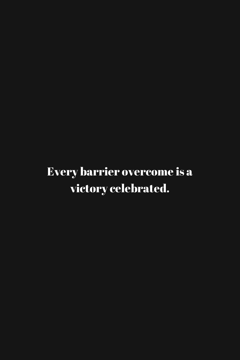 Every barrier overcome is a victory celebrated.