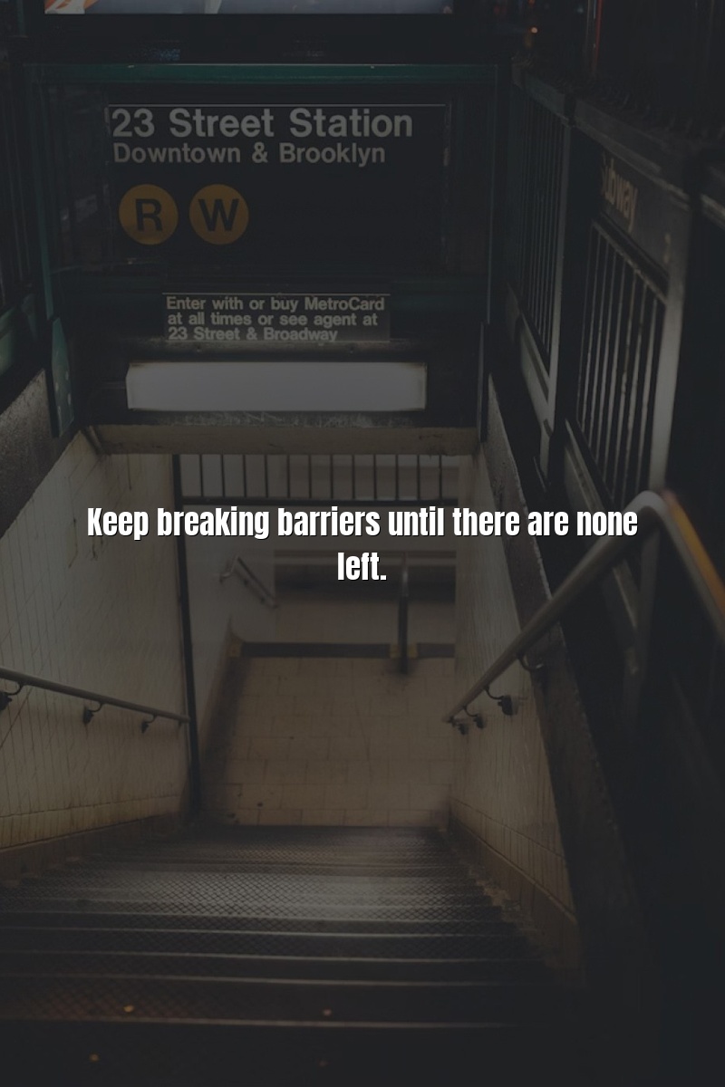 Keep breaking barriers until there are none left.