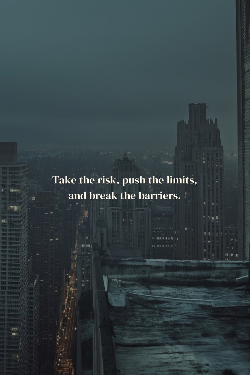 Take the risk, push the limits, and break the barriers.