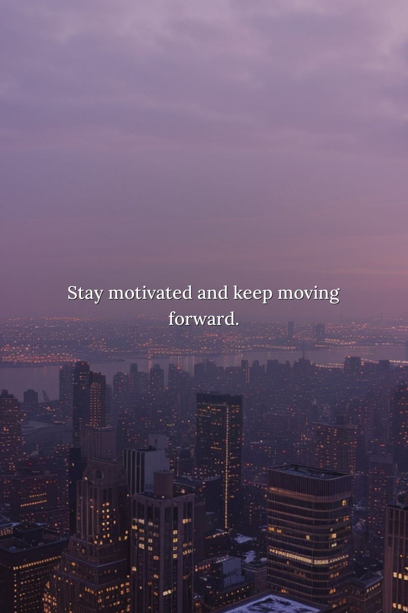 Stay motivated and keep moving forward.