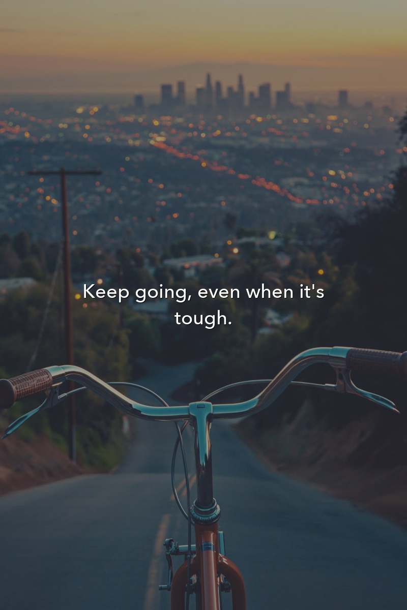 Keep going, even when it's tough.