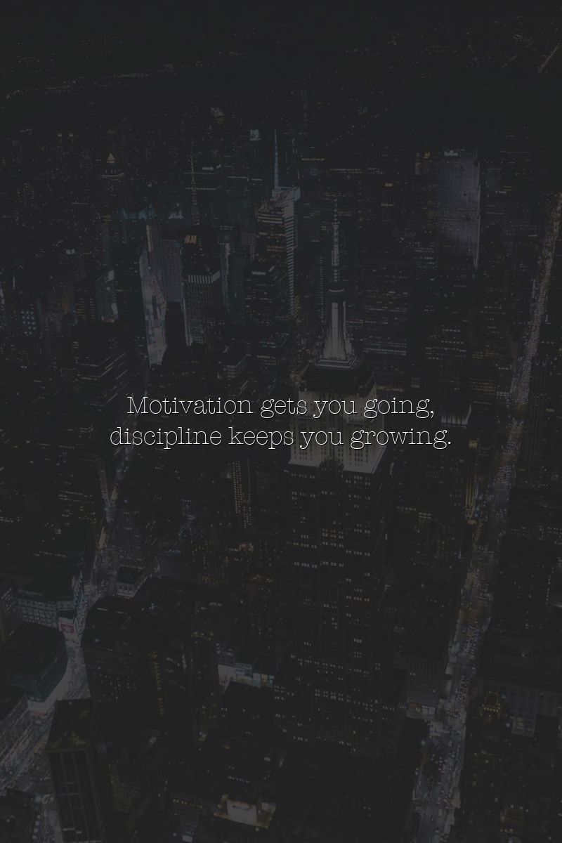 Motivation gets you going, discipline keeps you growing.