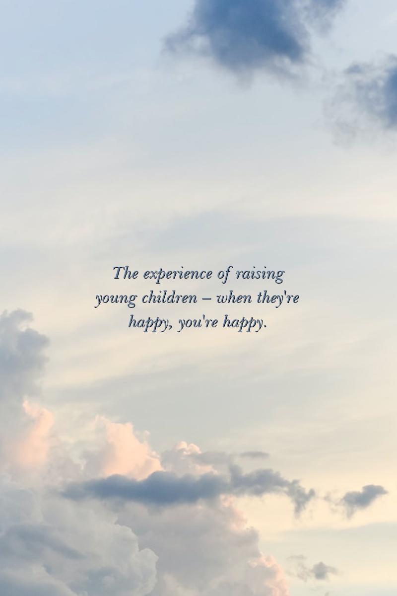 The experience of raising young children – when they're happy, you're happy.