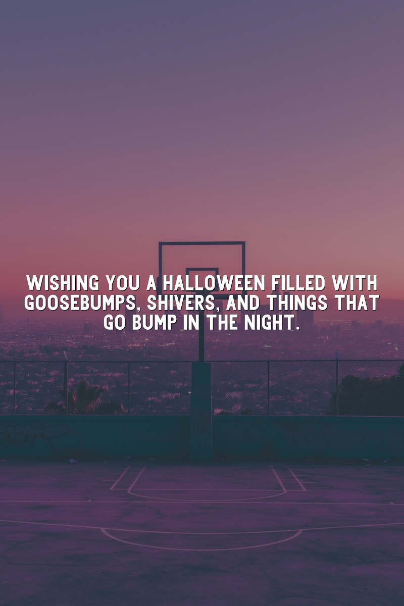 Wishing you a Halloween filled with goosebumps, shivers, and things that go bump in the night.