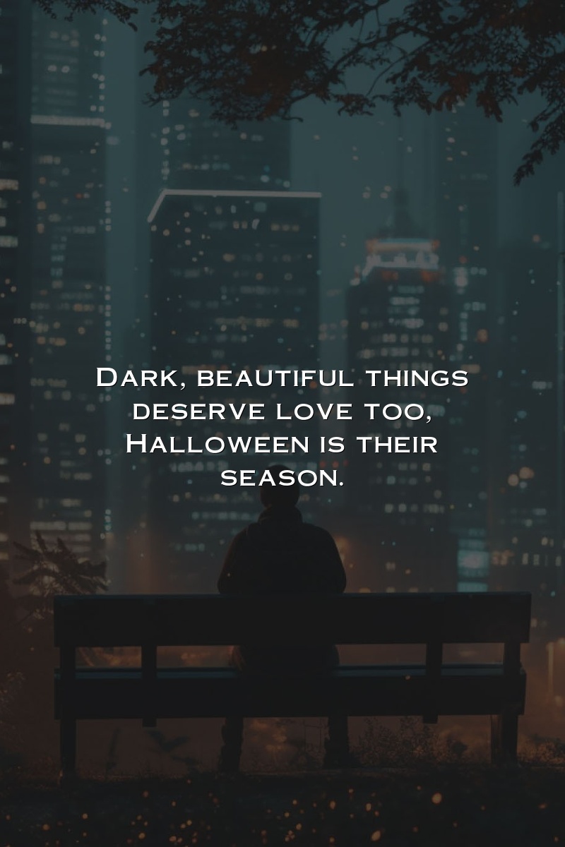 Dark, beautiful things deserve love too, Halloween is their season.
