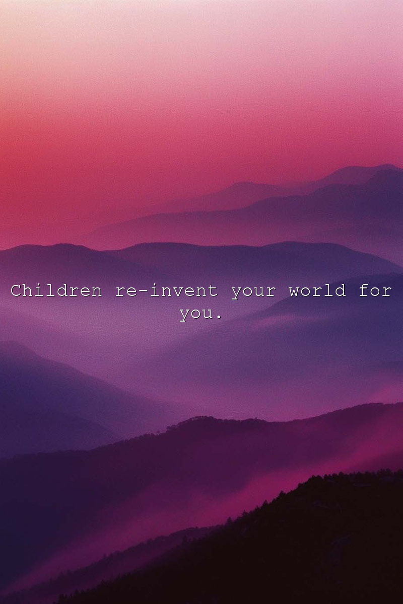 Children re-invent your world for you.