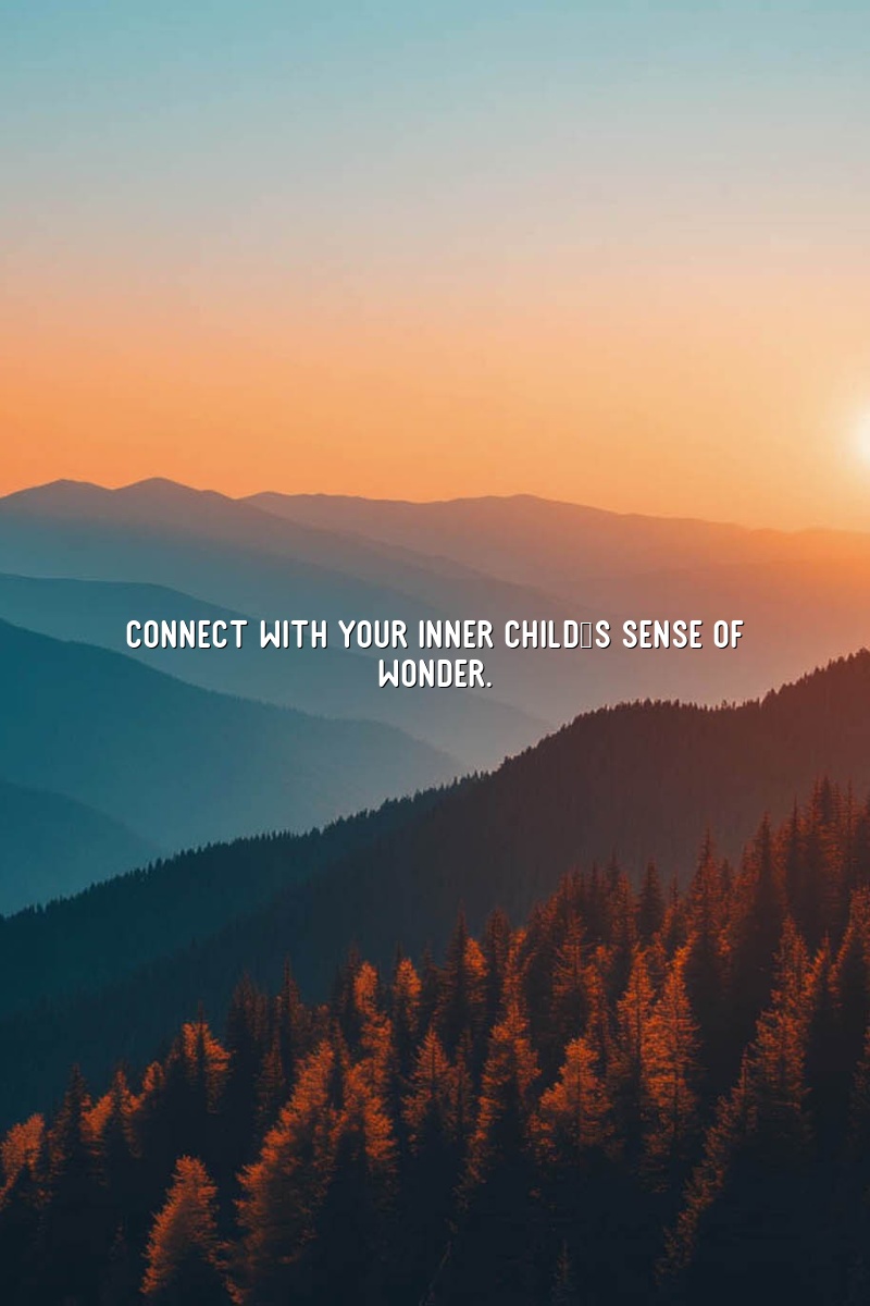 Connect with your inner child's sense of wonder.