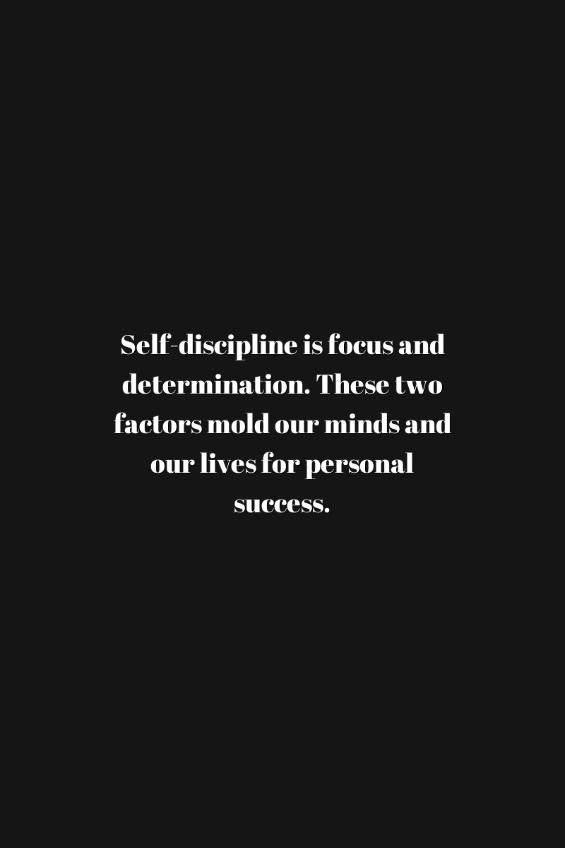 Self-discipline is focus and determination. These two factors mold our minds and our lives for personal success.