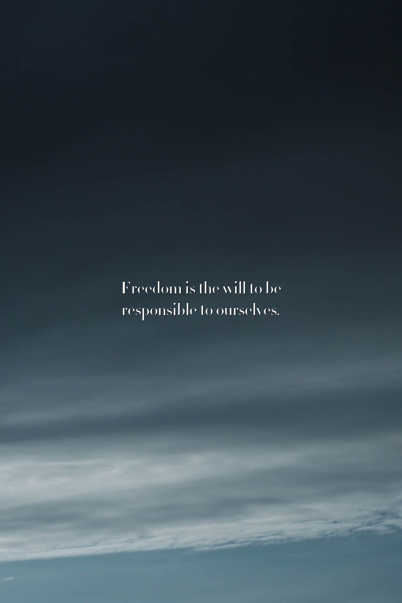 Freedom is the will to be responsible to ourselves.