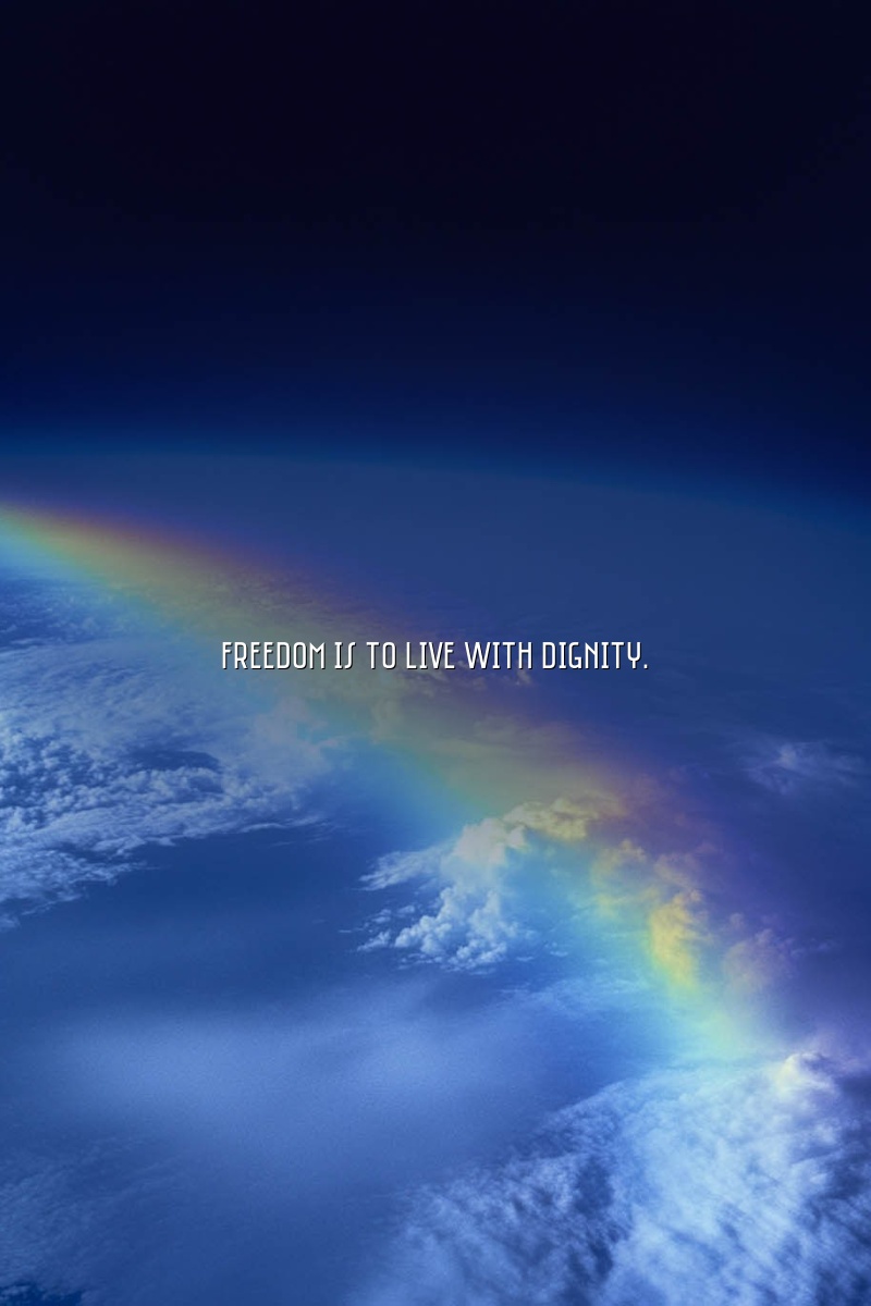 Freedom is to live with dignity.