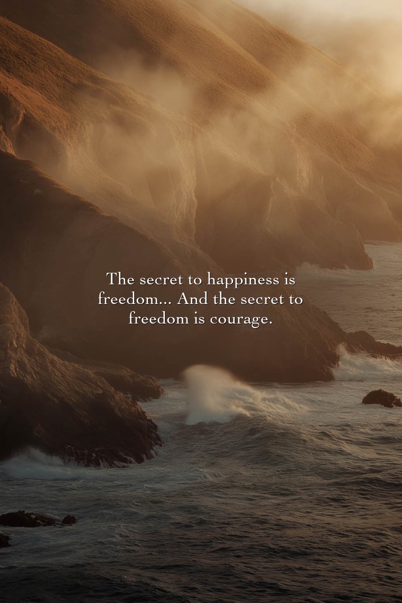 The secret to happiness is freedom... And the secret to freedom is courage.