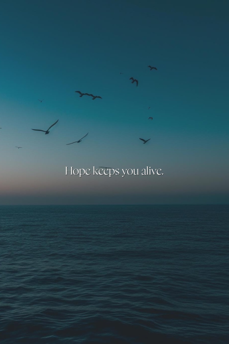 Hope keeps you alive.