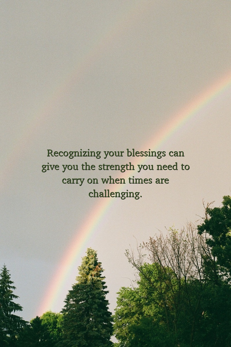 Recognizing your blessings can give you the strength you need to carry on when times are challenging.