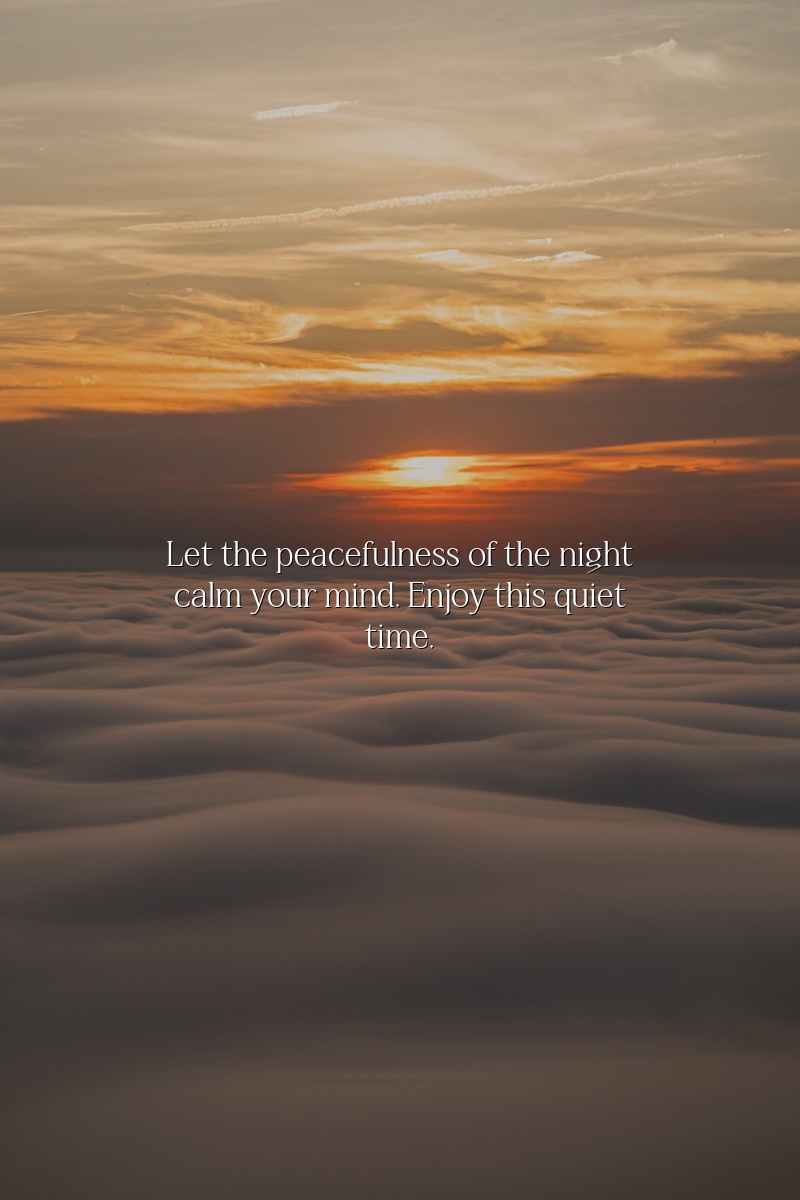 Let the peacefulness of the night calm your mind. Enjoy this quiet time.