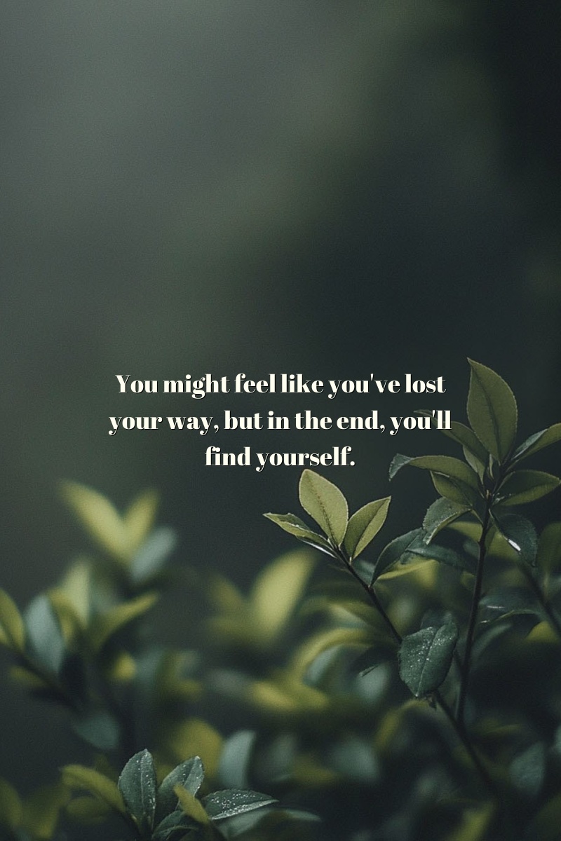 You might feel like you've lost your way, but in the end, you'll find yourself.
