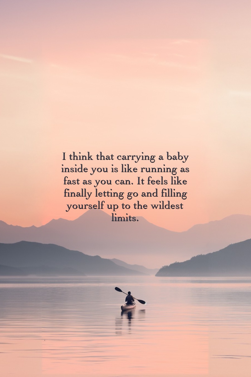 You never understand life until it grows inside of you.