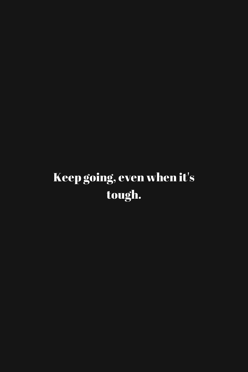 Keep going, even when it's tough.