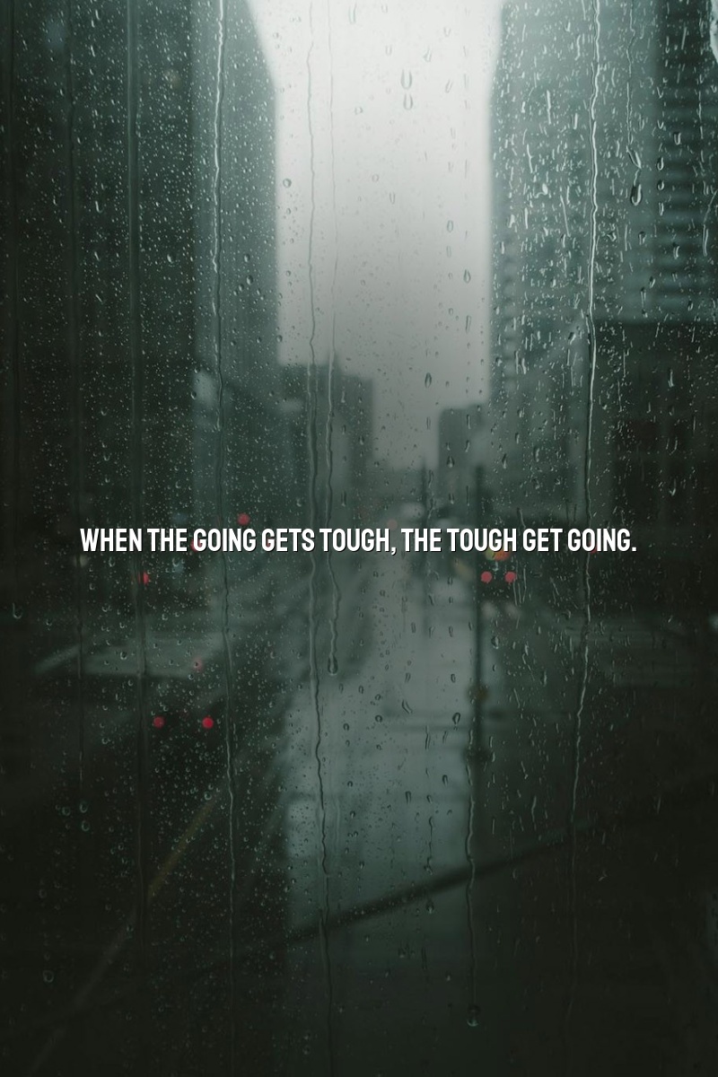 When the going gets tough, the tough get going.