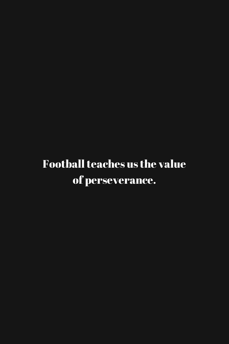 Football teaches us the value of perseverance.