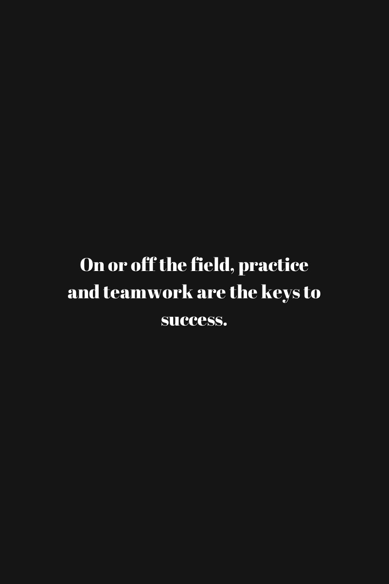 On or off the field, practice and teamwork are the keys to success.