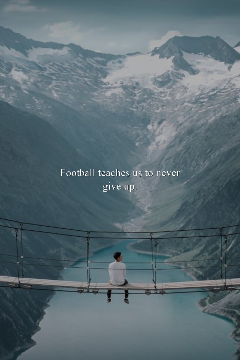 Football teaches us to never give up.