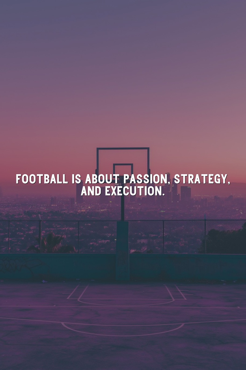 Football is about passion, strategy, and execution.