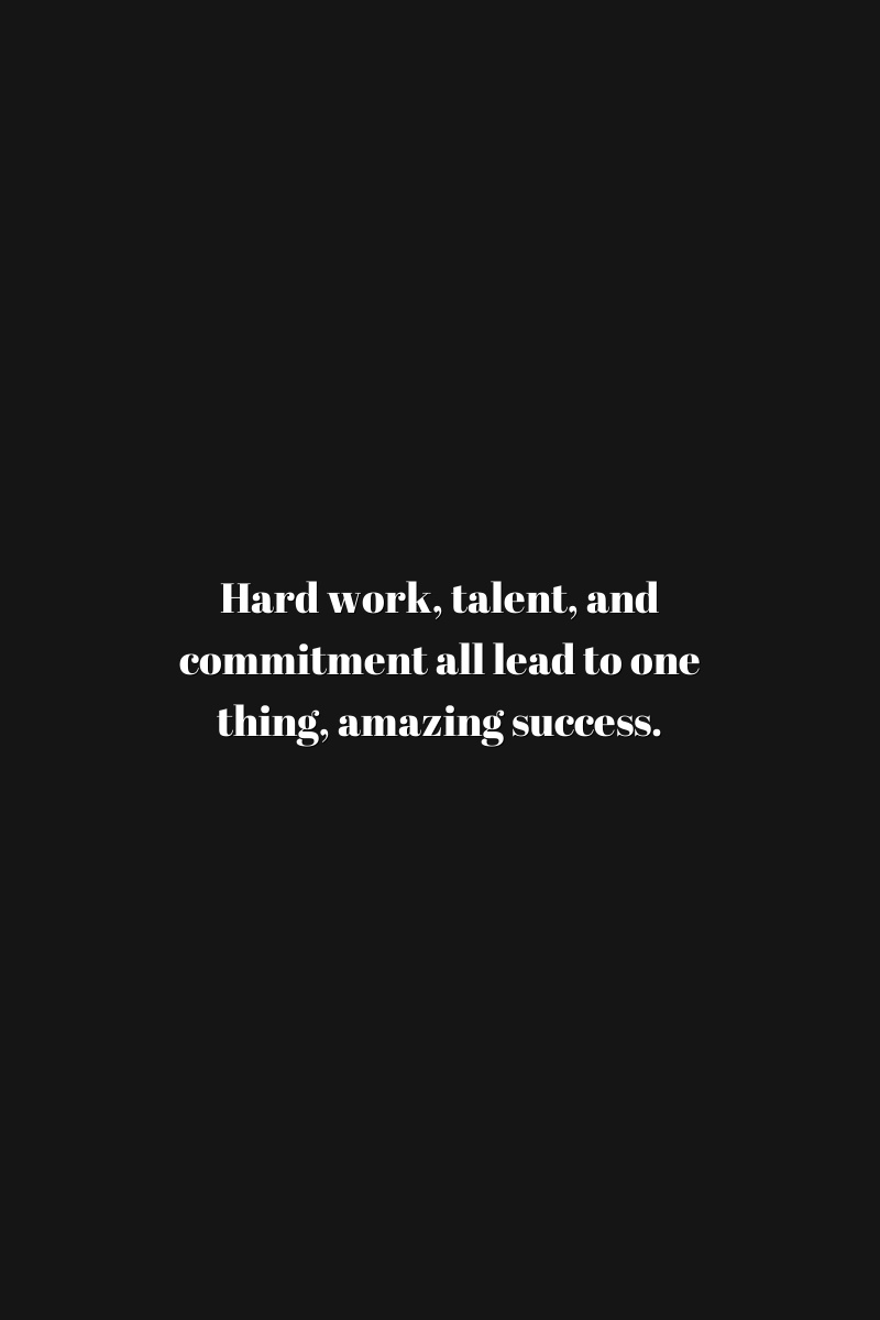 Hard work, talent, and commitment all lead to one thing: amazing success.