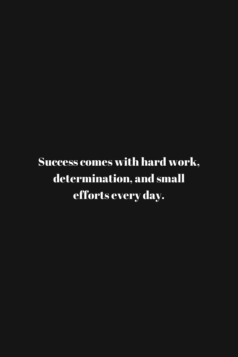 Success comes with hard work, determination, and small efforts every day.