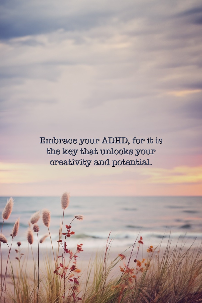 Embrace your ADHD, for it is the key that unlocks your creativity and potential.