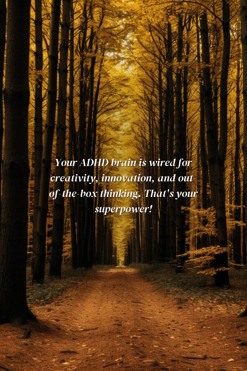 Your ADHD brain is wired for creativity, innovation, and out-of-the-box thinking. That's your superpower!