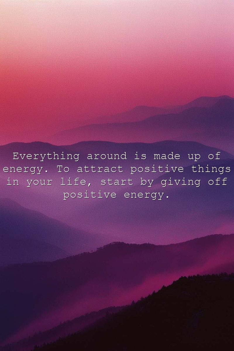 Everything around is made up of energy. To attract positive things in your life, start by giving off positive energy.