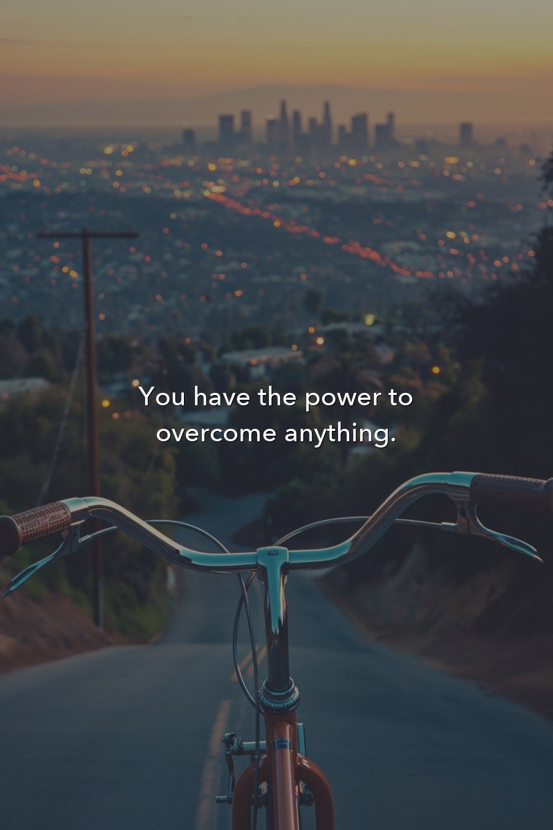 You have the power to overcome anything.