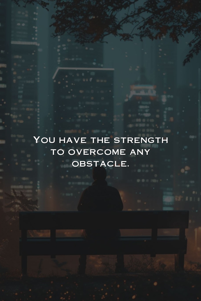You have the strength to overcome any obstacle.