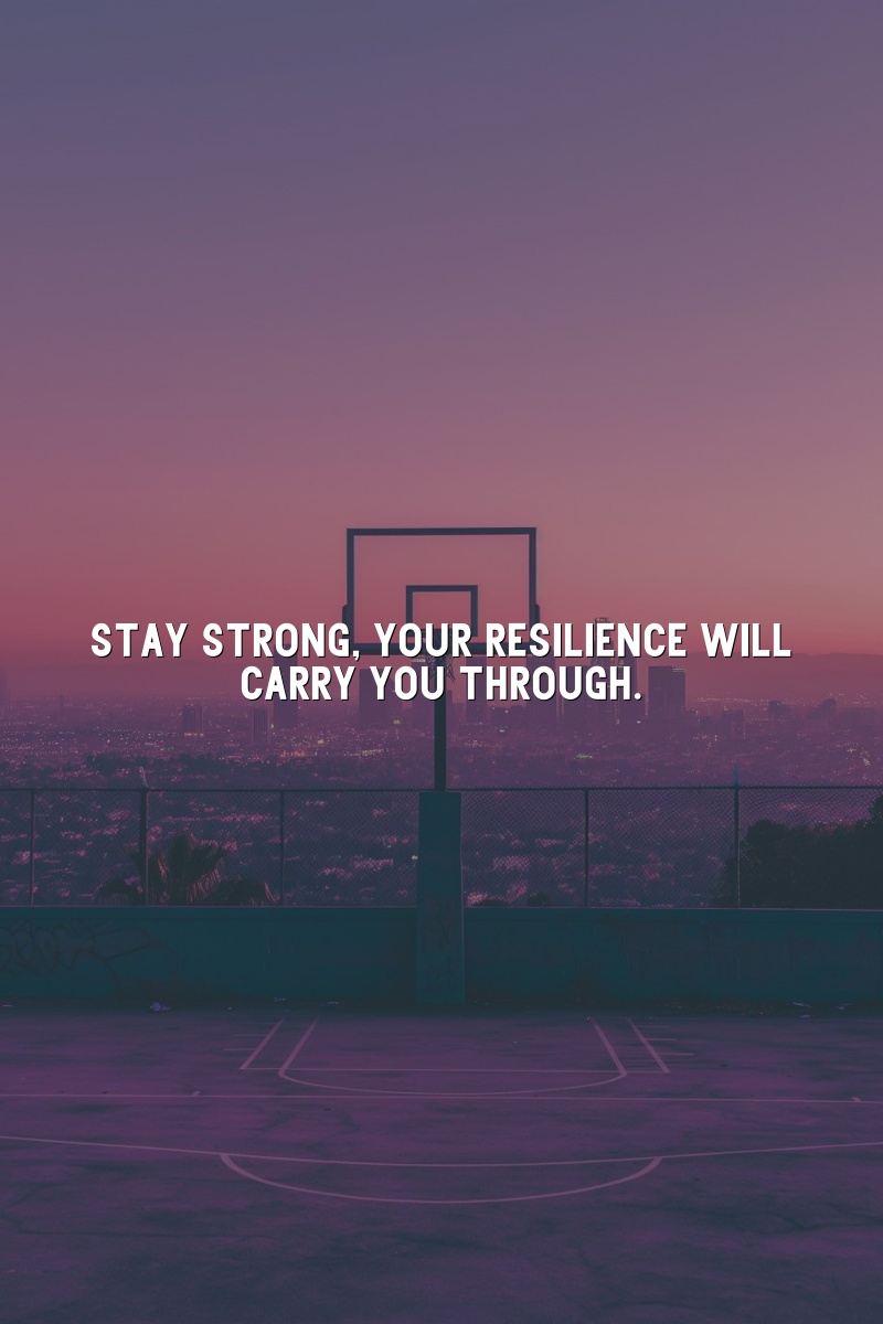 Stay strong, your resilience will carry you through.