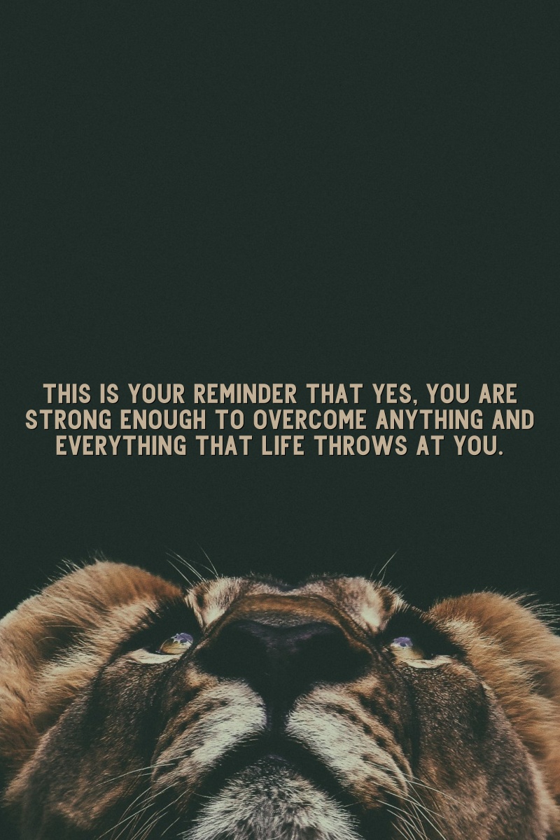 This is your reminder that yes, you are strong enough to overcome anything and everything that life throws at you.