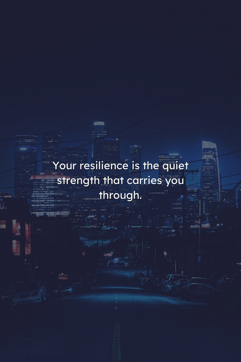 Your resilience is the quiet strength that carries you through.