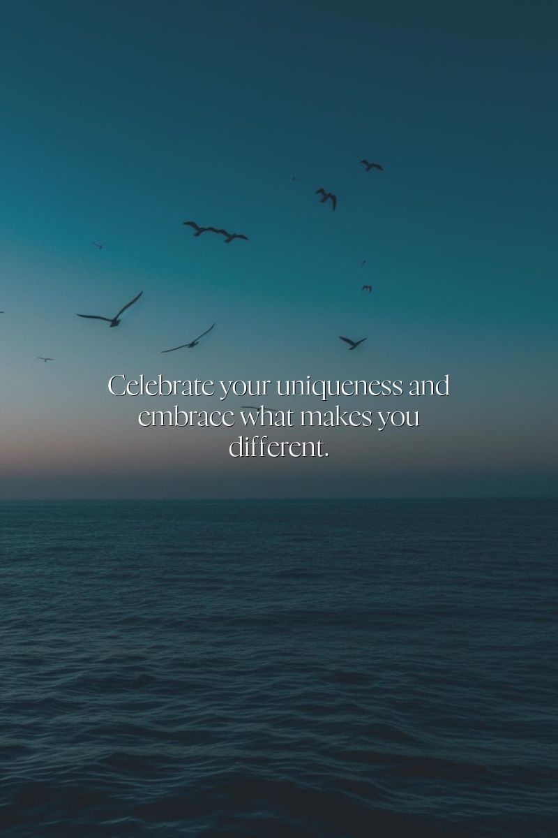Celebrate your uniqueness and embrace what makes you different.