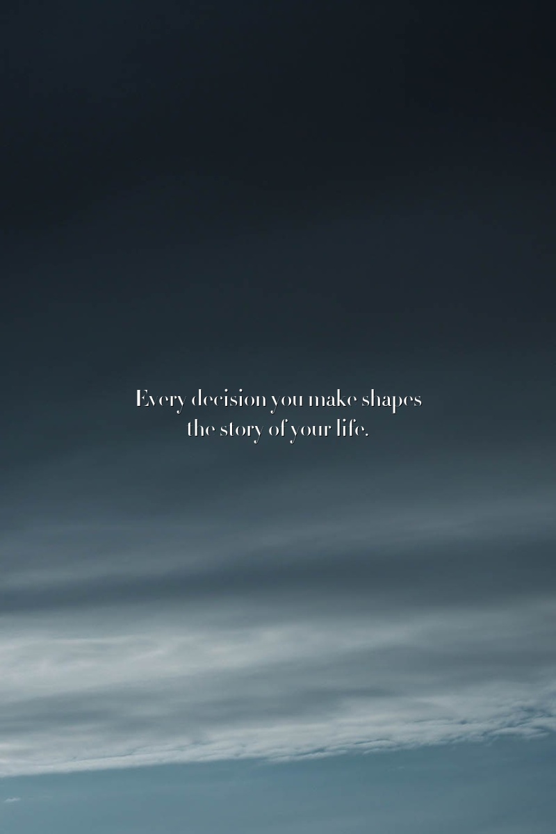 Every decision you make shapes the story of your life.