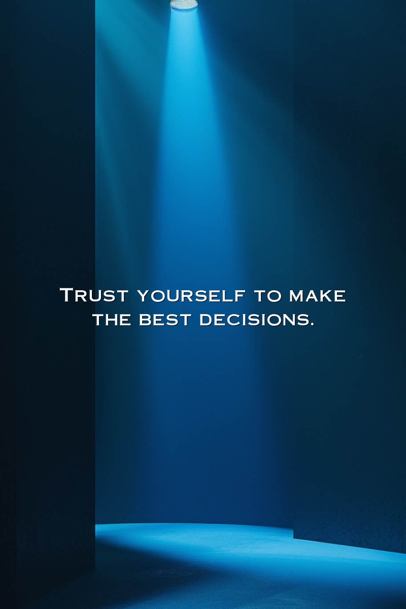 Trust yourself to make the best decisions.