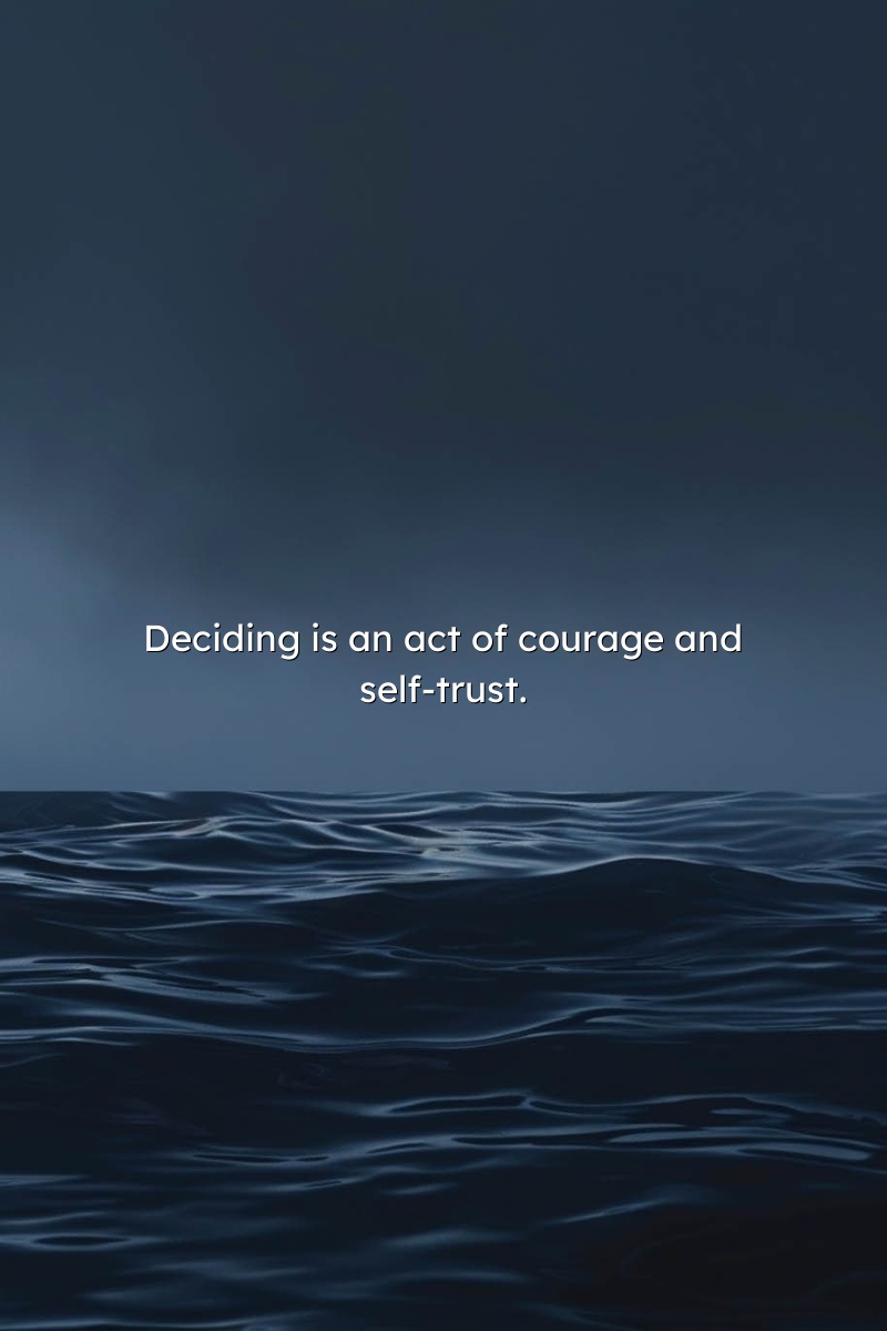 Deciding is an act of courage and self-trust.
