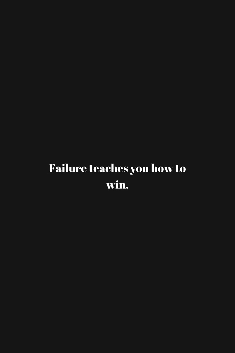 Failure teaches you how to win.