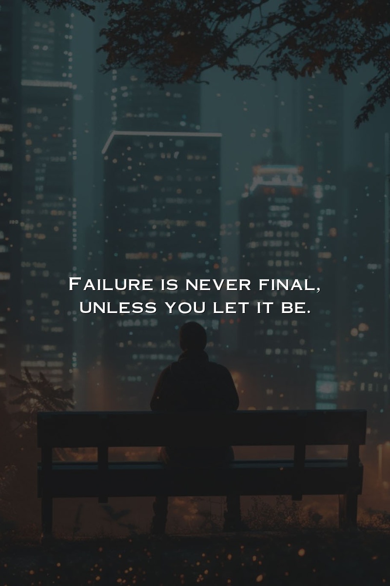 Failure is never final, unless you let it be.