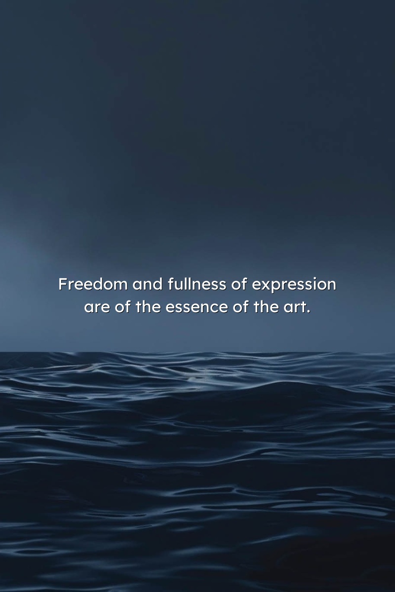 Freedom and fullness of expression are of the essence of the art.