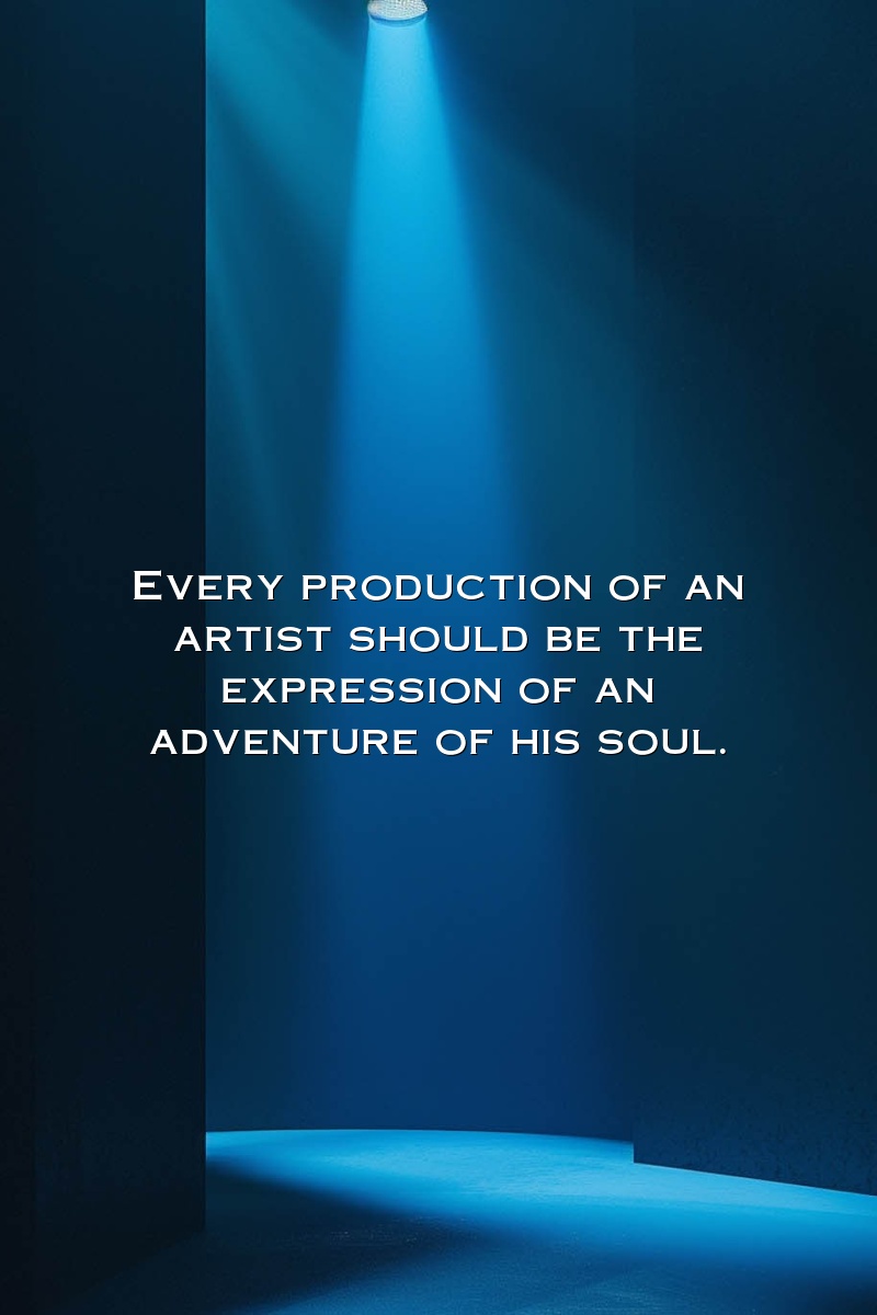 Every production of an artist should be the expression of an adventure of his soul.