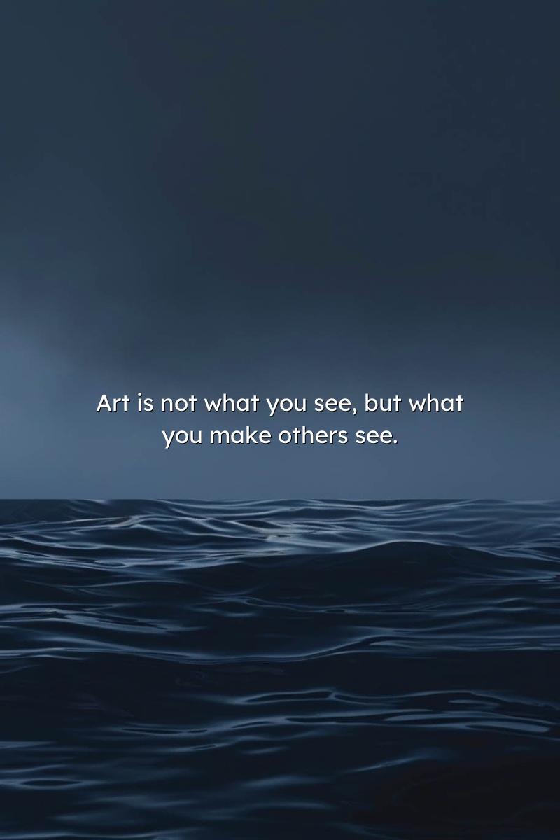 Art is not what you see, but what you make others see.